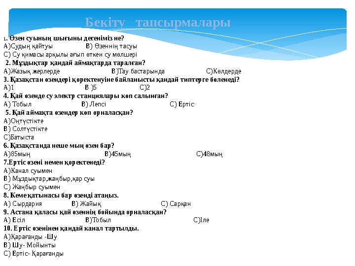 Бекіту тапсырмалары 1 . Өзен суының шығыны дегеніміз не? А)Судың қайтуы В) Өзеннің тасуы С) Су қимасы арқ