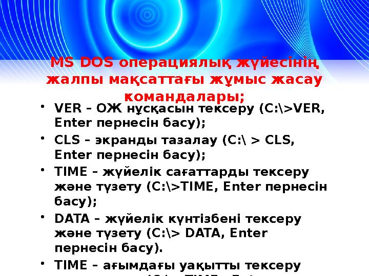 MS DOS операциялық жүйесінің жалпы мақсаттағы жұмыс жасау командалары; • VER – О Ж нұсқасын тексеру ( С :\>VER, Enter пернес