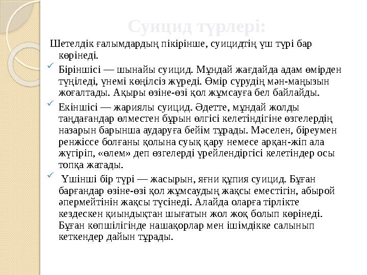 Суицид түрлері: Шетелдік ғалымдардың пікірінше, суицидтің үш түрі бар көрінеді.  Біріншісі — шынайы суицид. Мұндай жағдайда