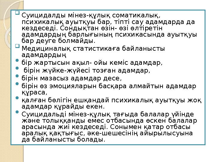  Суицидалды мінез-құлық соматикалық, психикалық ауытқуы бар, тіпті сау адамдарда да кездеседі. Сондықтан өзін- өзі өлтіретін