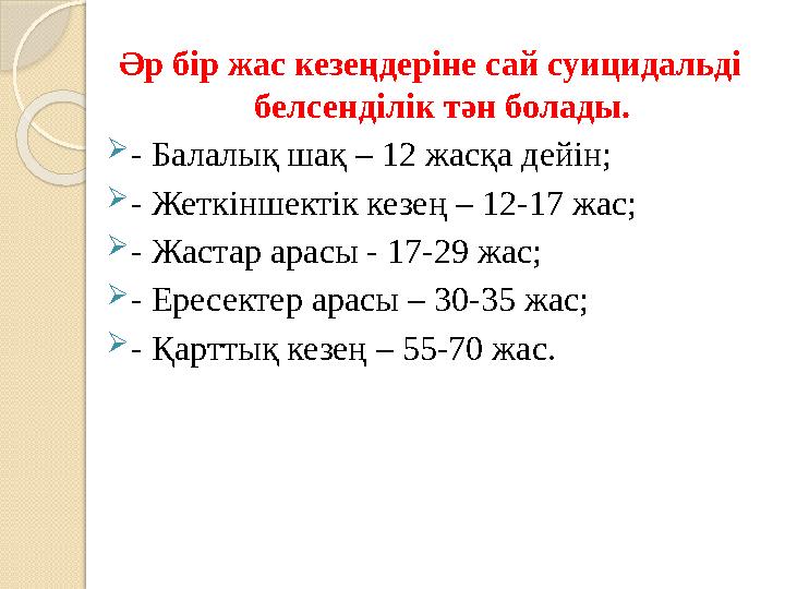 Әр бір жас кезеңдеріне сай суицидальді белсенділік тән болады.  - Балалық шақ – 12 жасқа дейін;  - Жеткіншектік кезең – 12-17