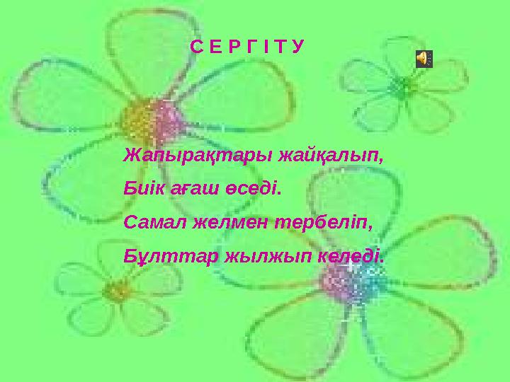 С Е Р Г І Т У Жапырақтары жайқалып, Биік ағаш өседі. Самал желмен тербеліп, Бұлттар жылжып келеді.