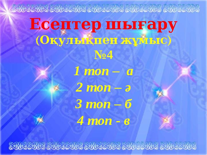 Есептер шығару ( ) Оқулықпен жұмыс № 4 1 топ – а 2 топ – ә 3 топ – б 4 топ - в