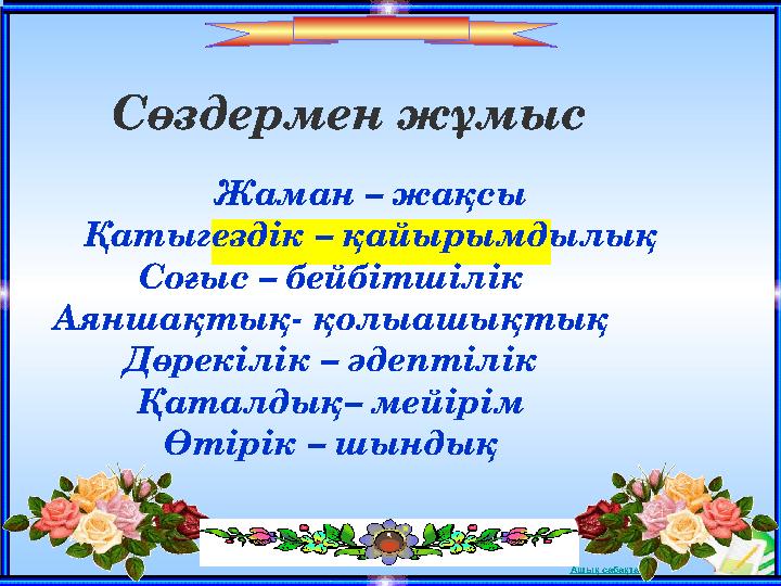 Ашық сабақтарСөздермен жұмыс Жаман – жақсы Қатыгездік – қайырымдылық Соғыс – бейбітшілік Аяншақтық- қолыашықты