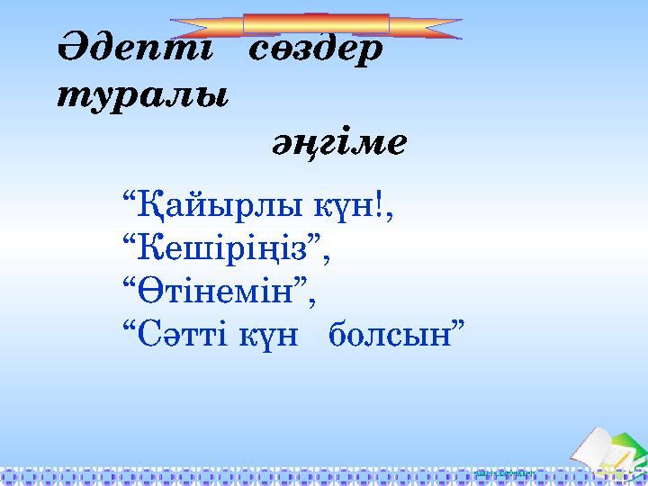 Ашық сабақтарӘдепті сөздер туралы әңгіме “ Қайырлы күн!, “ Кешіріңіз”, “ Өтінемін”