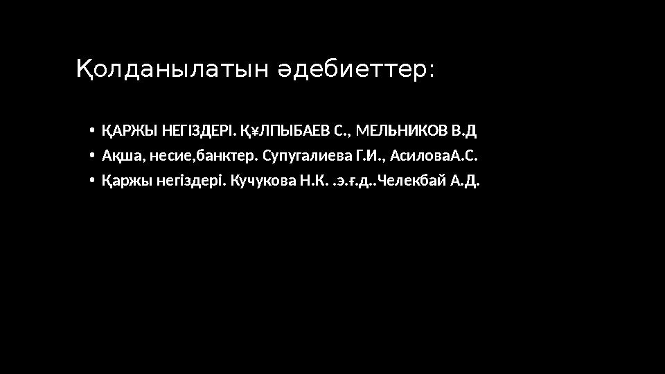 Қолданылатын әдебиеттер: • ҚАРЖЫ НЕГІЗДЕРІ. Қ¥ЛПЫБАЕВ С., МЕЛЬНИКОВ В.Д • Ақша, несие,банктер. Супугалиева Г.И., АсиловаА.С. • Қ