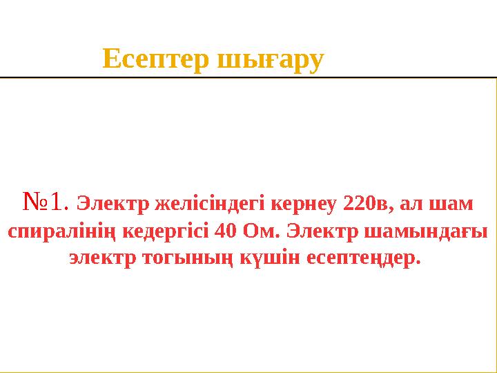 Есептер шығару № 1. Электр желісіндегі кернеу 220в, ал шам спиралінің кедергісі 40 Ом. Электр