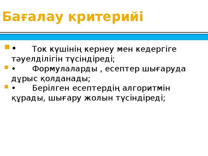 Бағалау критерийі  • Ток күшінің кернеу мен кедергіге тәуелділігін түсіндіреді;  • Формулаларды , есептер шығаруда дұрыс қол