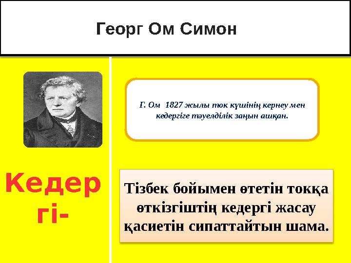 Кедер гі- Тізбек бойымен өтетін токқа өткізгіштің кедергі жасау қасиетін сипаттайтын шама.t / Георг Ом Симон recest Г. Ом