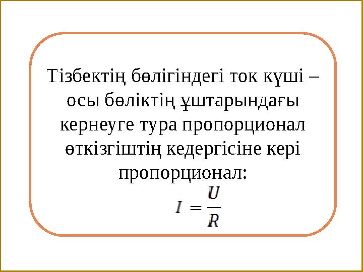 Тізбектің бөлігіндегі ток күші – осы бөліктің ұштарындағы кернеуге тура пропорционал өткізгіштің кедергісіне кері пропорцион