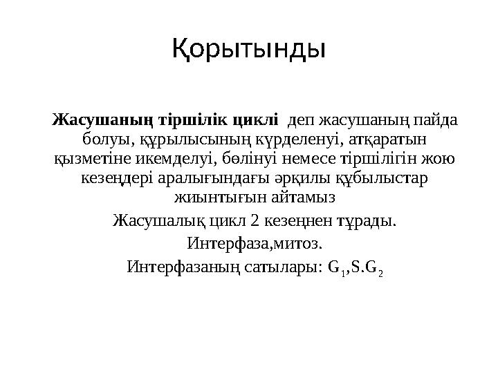 Қорытынды Жасушаның тіршілік циклі деп жасушаның пайда болуы, құрылысының күрделенуі, атқаратын қызметіне икемделуі, бөлінуі