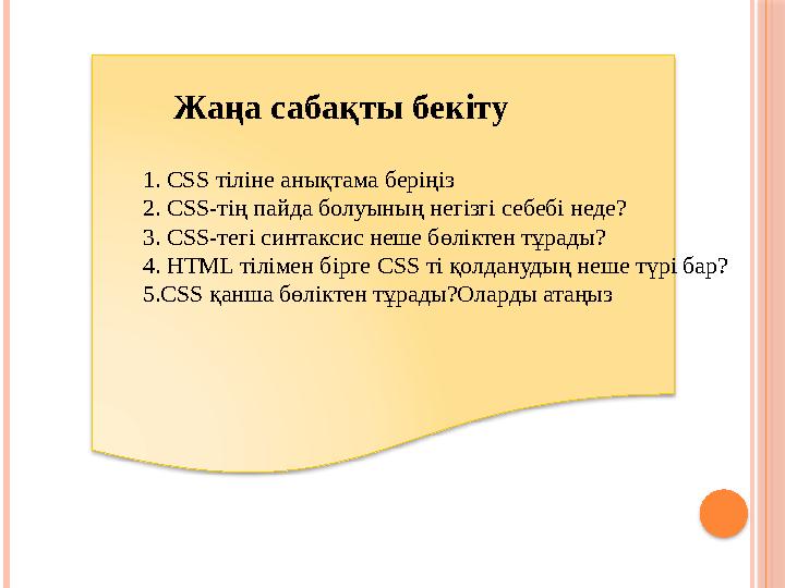 1. CSS тіліне анықтама беріңіз 2. CSS- тің пайда болуының негізгі себебі неде? 3. CSS- тегі синтаксис неше бөліктен тұрады? 4