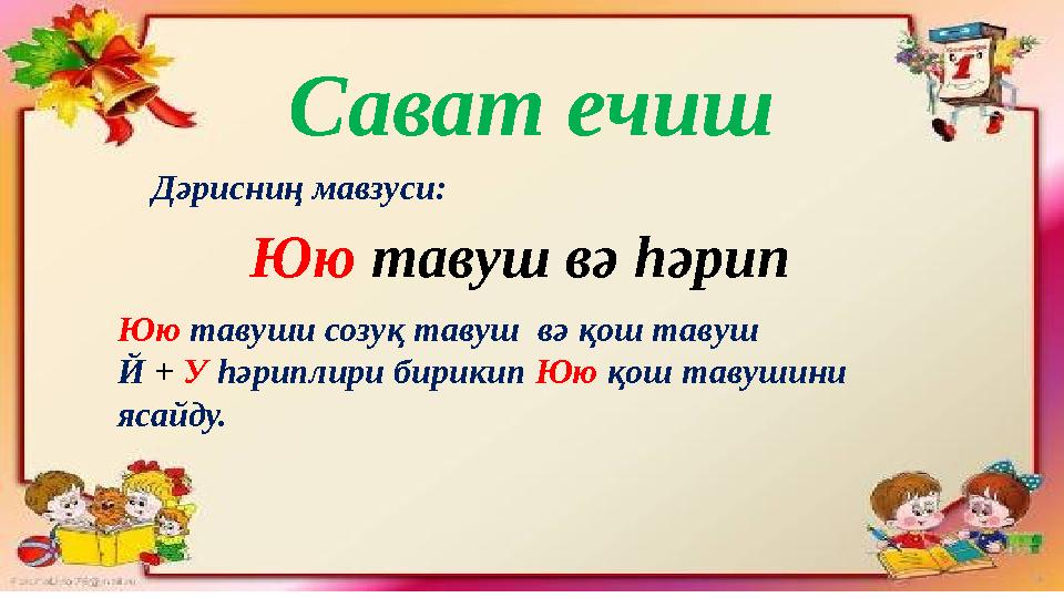 Сават ечиш Юю тавуш вә һәрипДәрисниң мавзуси: Юю тавуши созуқ тавуш вә қош тавуш Й + У һәриплири бирикип Юю қош тавушини