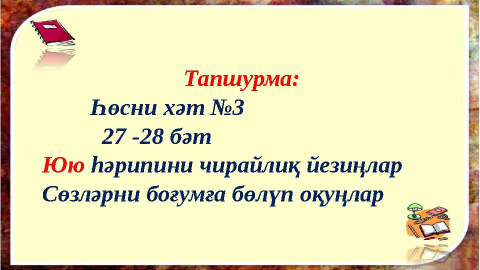 Тапшурма: Һөсни хәт № 3 27 -28 бәт Юю һәрипини чирайлиқ йезиңлар Сөзләрни боғумға бөлүп оқуңлар