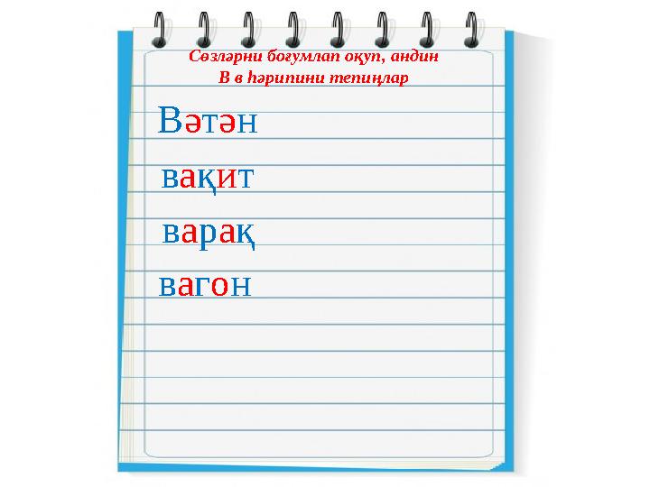 В ә т ә н в а қ и тСөзләрни боғумлап оқуп, андин В в һәрипини тепиңлар в а р а қ в а г о н