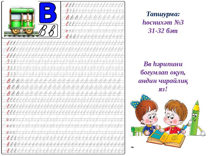 Тапшурма: һөснихәт №3 31-32 бәт Вв һәрипини боғумлап оқуп, андин чирайлиқ яз!