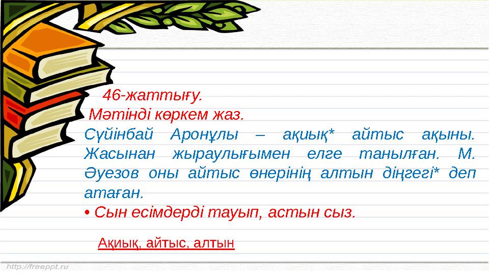 46-жаттығу. Мәтінді көркем жаз. Сүйінбай Аронұлы – ақиық* айтыс ақыны. Жасынан жыраулығымен елге танылған. М.