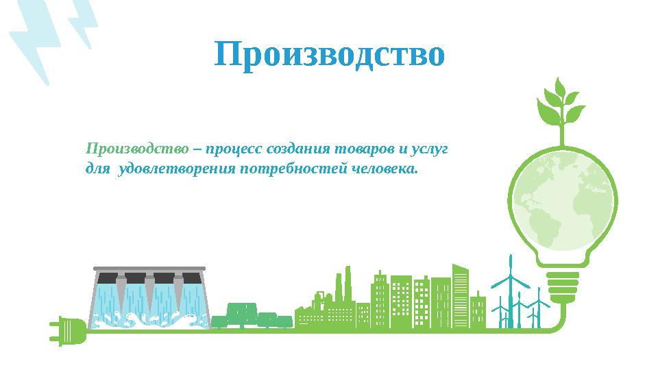 Производство – процесс создания товаров и услуг для удовлетворения потребностей человека. Производство
