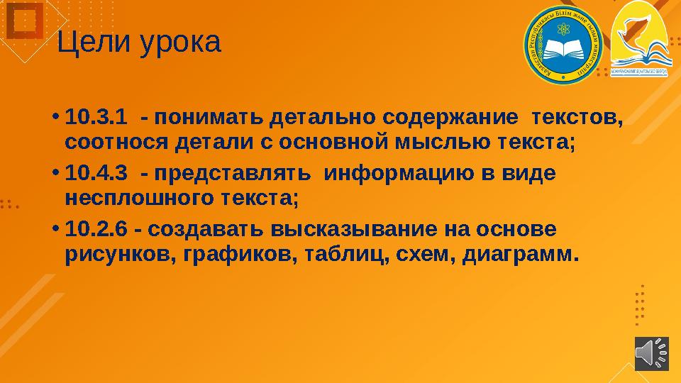 Цели урока • 10.3.1 - понимать детально содержание текстов, соотнося детали с основной мыслью текста; • 10.4.3 - представлят