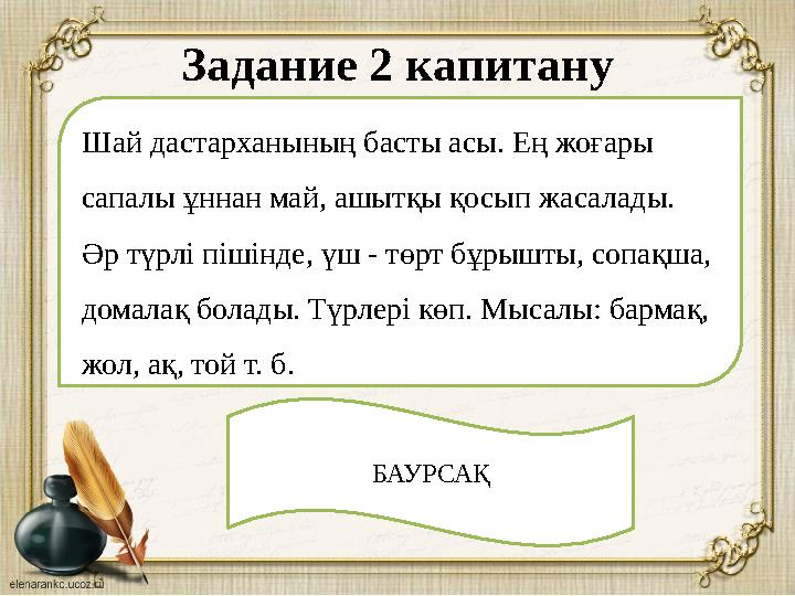 Задание 2 капитану Шай дастарханының басты асы. Ең жоғары сапалы ұннан май, ашытқы қосып жасалады. Әр түрлі пішінде, үш - төрт