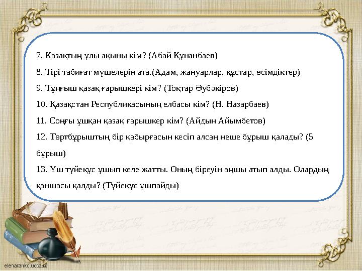 7. Қазақтың ұлы ақыны кім? 8. Тірі табиғат мүшелерін ата. 9. Тұңғыш қазақ ғарышкері кім? 10. Қазақстан Республикасының елбасы