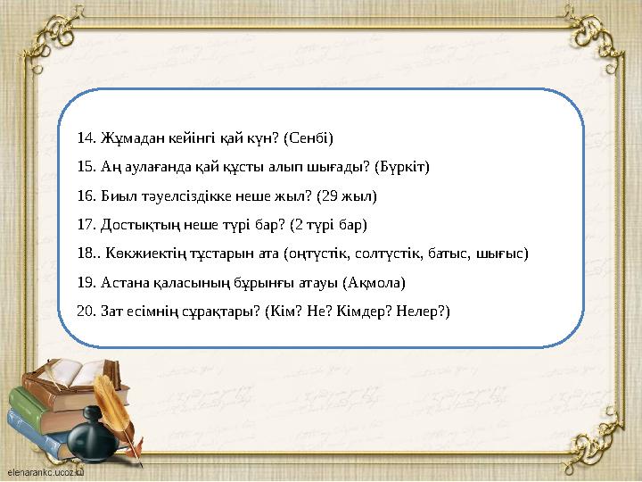 14. Жұмадан кейінгі қай күн? 15. Аң аулағанда қай құсты алып шығады? 16. Биыл тәуелсіздікке неше жыл? 17. Достықтың неше түрі