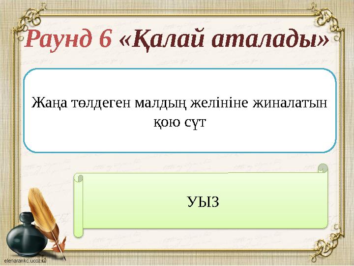 Раунд 6 «Қалай аталады» Жаңа төлдеген малдың желініне жиналатын қою сүт УЫЗ