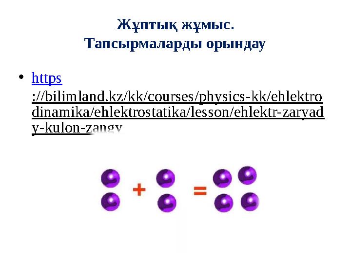 Жұптық жұмыс. Тапсырмаларды орындау • https ://bilimland.kz/kk/courses/physics-kk/ehlektro dinamika/ehlektrostatika/lesson/ehlek