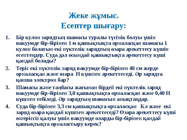 Жеке жұмыс. Есептер шығару: 1. Бір кулон зарядтың шамасы туралы түсінік болуы үшін вакуумде бір-бірінен 1 м қашықтықта орналасқ