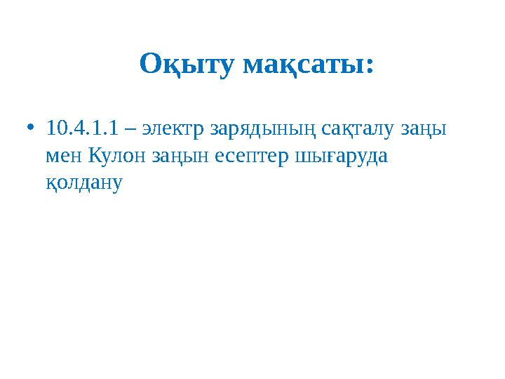 Оқыту мақсаты: • 10.4.1.1 – электр зарядының сақталу заңы мен Кулон заңын есептер шығаруда қолдану