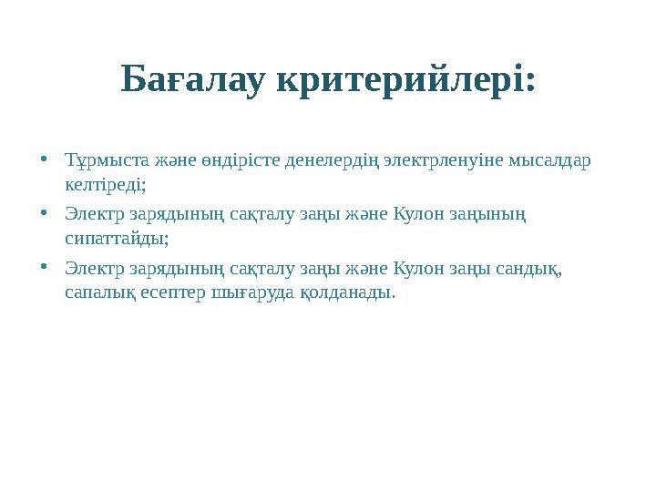 Бағалау критерийлері: • Тұрмыста және өндірісте денелердің электрленуіне мысалдар келтіреді; • Электр зарядының сақталу заңы жә