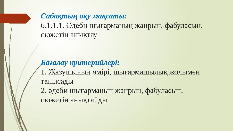 Сабақтың оқу мақсаты: 6.1.1.1. Әдеби шығарманың жанрын, фабуласын, сюжетін анықтау Бағалау критерийлері: 1. Жазушының өмірі, шы