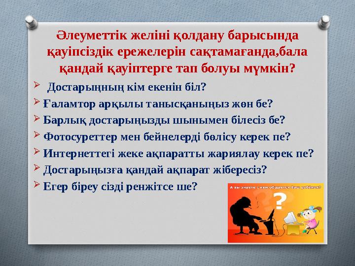 Әлеуметтік желіні қолдану барысында қауіпсіздік ережелерін сақтамағанда,бала қандай қауіптерге тап болуы мүмкін?  Достарыңн