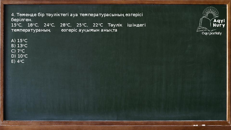 4. Төменде бір тәуліктегі ауа температурасының өзгерісі берілген. 15 0 С, 18 0 С, 24 0 С, 28 0 С, 25 0 С, 22 0 С Тәулік