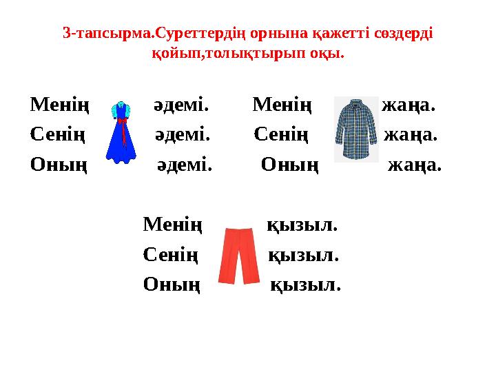 3-тапсырма.Суреттердің орнына қажетті сөздерді қойып,толықтырып оқы. Менің әдемі. Менің жаңа. Сен