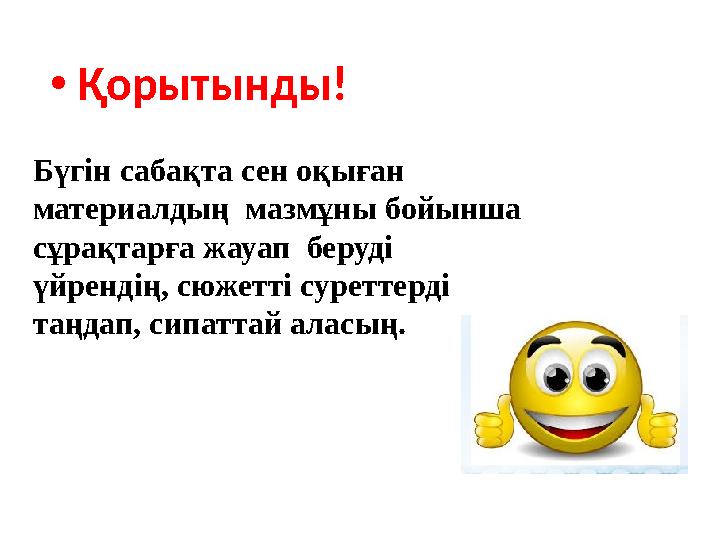 • Қорытынды! Бүгін сабақта сен оқыған материалдың мазмұны бойынша сұрақтарға жауап беруді үйрендің, сюжетті суреттерді таң