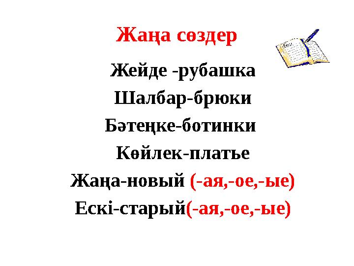 Жаңа сөздер Жейде -рубашка Шалбар-брюки Бәтеңке-ботинки Көйлек-платье Жаңа-новый (-ая,-ое,-ые) Ескі-старый (-ая,-ое,-ые)