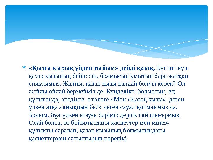  «Қызға қырық үйден тыйым» дейді қазақ. Бүгінгі күн қазақ қызының бейнесін, болмысын ұмытып бара жатқан сияқтымыз. Жалпы, қа