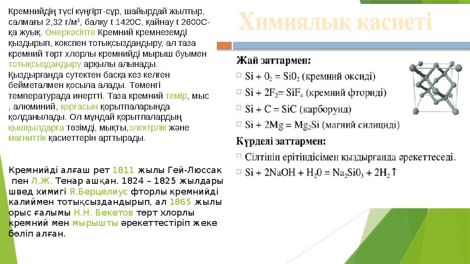 Кремнийдің түсі күңгірт-сұр, шайырдай жылтыр, салмағы 2,32 г/м 3 , балқу t 1420 С, қайнау t 2600 С- қа жуық. Өнеркәсіпте Кр