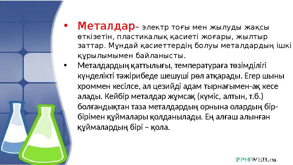 • Металдар – электр тоғы мен жылуды жақсы өткізетін, пластикалық қасиеті жоғары, жылтыр заттар. Мұндай қасиеттердің болуы мет