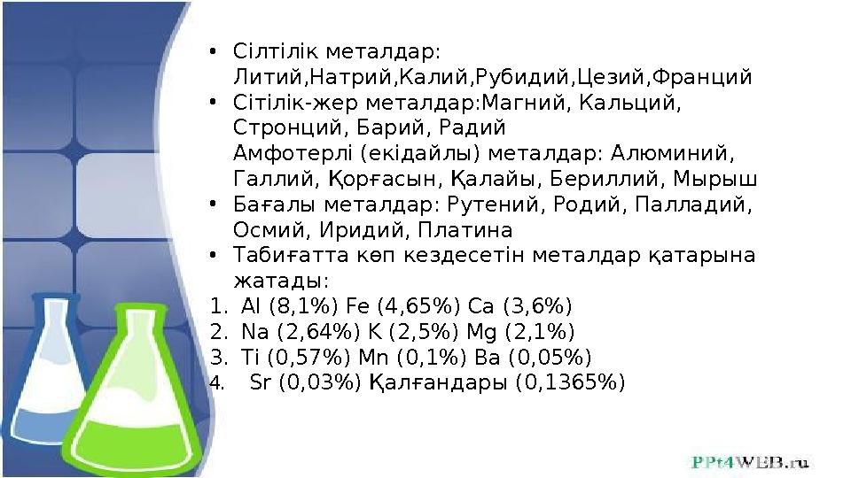 • Сілтілік металдар: Литий,Натрий,Калий,Рубидий,Цезий,Франций • Сітілік-жер металдар:Магний, Кальций, Стронций, Барий, Радий А