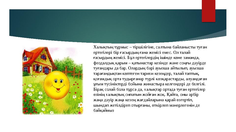Халықтың тұрмыс – тіршілігіне, салтына байланысты туған ертегілері бір ғасырдың ғана жемісі емес. Ол талай ғасырдың жемісі. Бұ