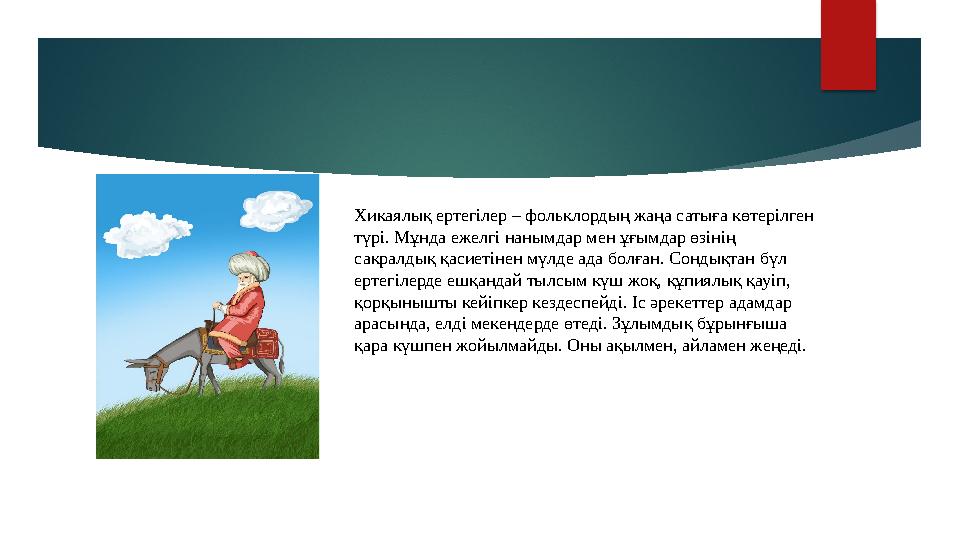 Хикаялық ертегілер – фольклордың жаңа сатыға көтерілген түрі. Мұнда ежелгі нанымдар мен ұғымдар өзінің сакралдық қасиетінен мү