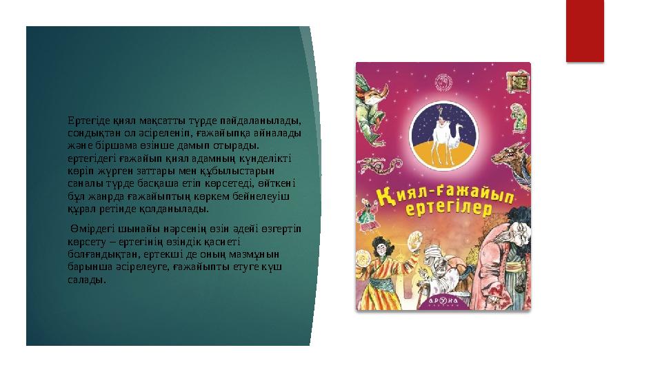 Ертегіде қиял мақсатты түрде пайдаланылады, сондықтан ол әсіреленіп, ғажайыпқа айналады және біршама өзінше дамып отырады. ер