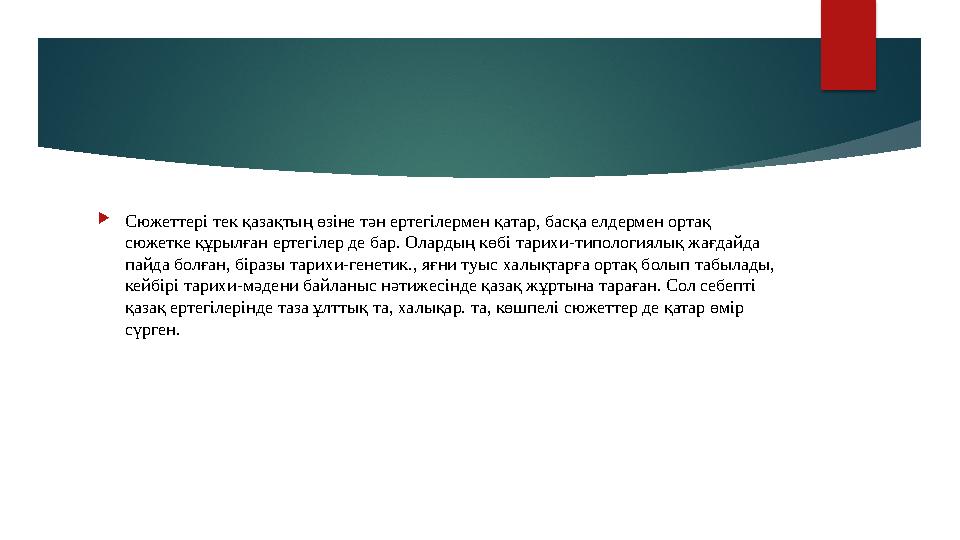  Сюжеттері тек қазақтың өзіне тән ертегілермен қатар, басқа елдермен ортақ сюжетке құрылған ертегілер де бар. Олардың көбі тар