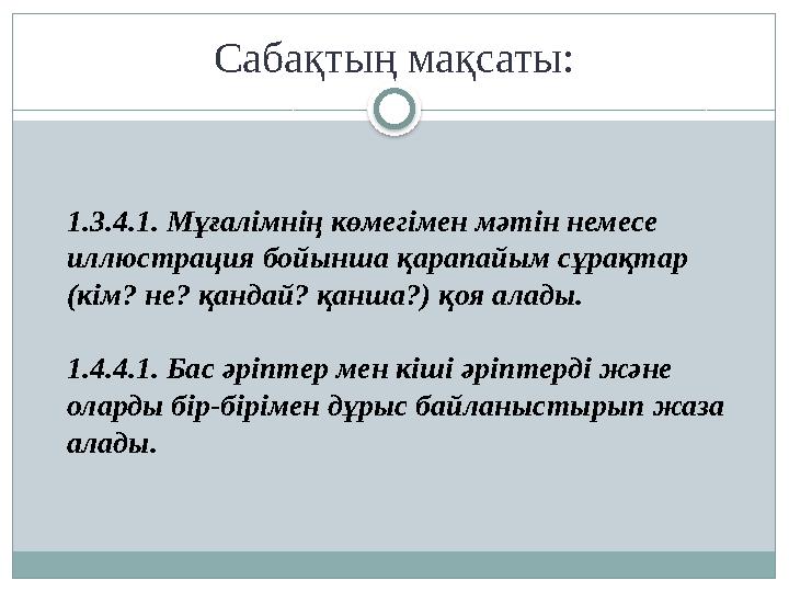 Сабақтың мақсаты: 1.3.4.1. Мұғалімнің көмегімен мәтін немесе иллюстрация бойынша қарапайым сұрақтар (кім? не? қандай? қанша?