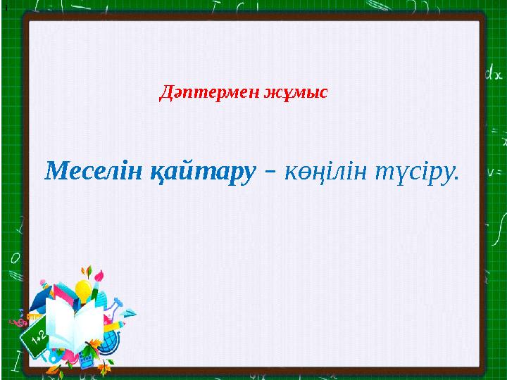 і Дәптермен жұмыс Меселін қайтару – көңілін түсіру.