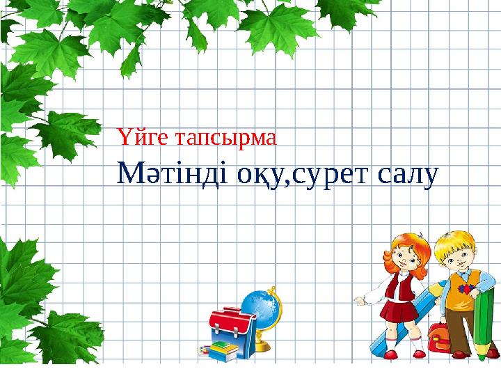 Үйге тапсырма Мәтінді оқу,сурет салу