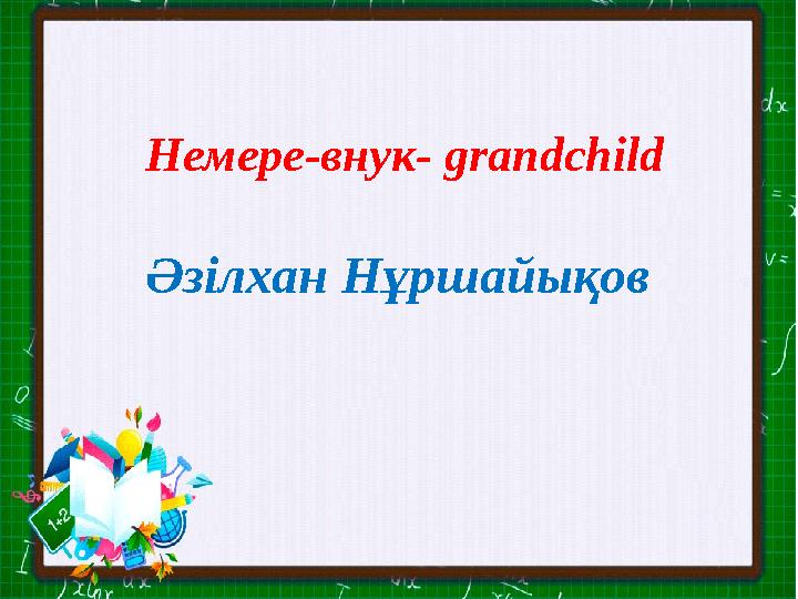 Немере-внук- grandchild Әзілхан Нұршайықов