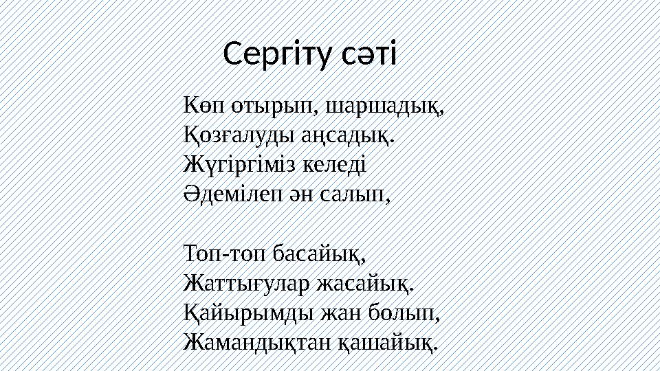 Сергіту сәті Көп отырып, шаршадық, Қозғалуды аңсадық. Жүг i рг i м i з келед i Әдем i леп ән салып, Топ-топ басайық, Жаттығула